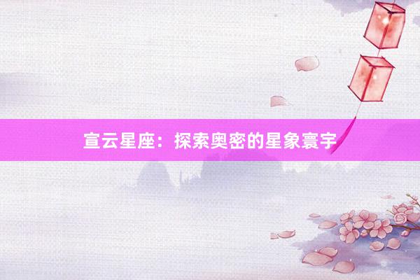 宣云星座：探索奥密的星象寰宇