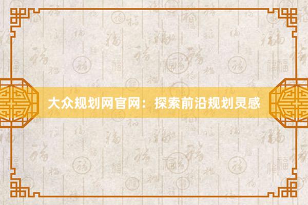 大众规划网官网：探索前沿规划灵感