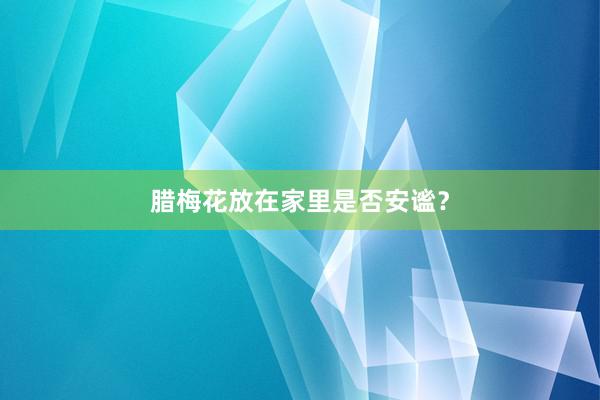 腊梅花放在家里是否安谧？